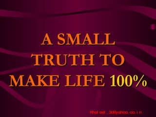 A SMALL TRUTH TO MAKE LIFE  100%  [email_address] 