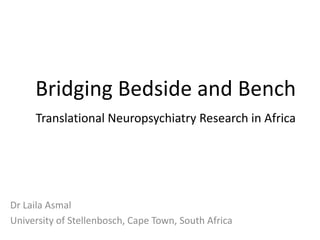 Bridging Bedside and Bench Translational Neuropsychiatry Research in Africa DrLailaAsmal University of Stellenbosch, Cape Town, South Africa 