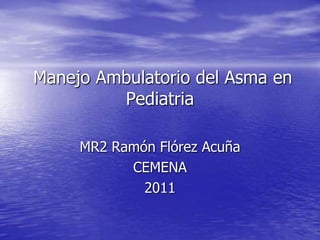 Manejo Ambulatorio del Asma en
         Pediatria

     MR2 Ramón Flórez Acuña
           CEMENA
             2011
 