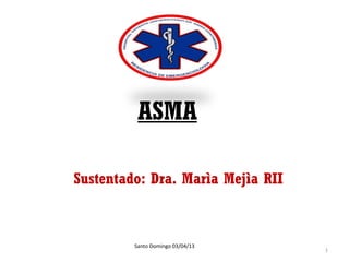 ASMA

Sustentado: Dra. Marìa Mejìa RII



         Santo Domingo 03/04/13
                                   1
 