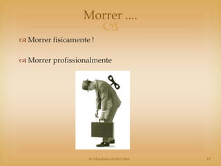 Morrer ....
                           
 Morrer fisicamente !

 Morrer profissionalmente




                    As Mandalas do Servidor   10
 