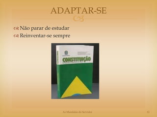 ADAPTAR-SE
                          
 Não parar de estudar
 Reinventar-se sempre




                   As Mandalas do Servidor   12
 