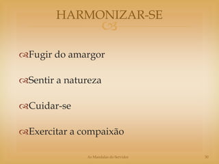 HARMONIZAR-SE
                     
Fugir do amargor

Sentir a natureza

Cuidar-se

Exercitar a compaixão

              As Mandalas do Servidor   30
 