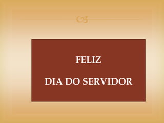 


     FELIZ

DIA DO SERVIDOR
 