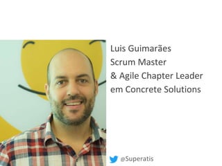Luis Guimarães
Scrum Master
& Agile Chapter Leader
em Concrete Solutions
@Superatis
 