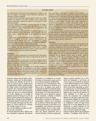 A14 A13/A19 | www.cienciaytrabajo.cl | AÑO 9 | NÚMERO 23 | ENERO / MARZO 2007 | Ciencia & Trabajo
Artículo de Difusión | Ciencia & Trabajo
Fundación Jiménez Días de España, respec-
tivamente, señalan que “los datos disponi-
bles indican que alrededor del 10-15% de
todos los casos de asma en adultos tienen
un origen laboral”. Relatan estudios de Esta-
dos Unidos, donde se ha detectado posible
asociación entre exposición laboral y desa-
rrollo de asma en uno de cada 10 pacientes
tratados por asma en la atención primaria
de ese país. Agregan que en estudios de
población general en Europa, 0,2 a 0,5% de
adultos jóvenes presenta este problema. En
España, dicen, el riesgo de asma atribuible a
la exposición laboral se sitúa entre el 9 y el
20%. En Canadá, este riesgo es de 18%; Fin-
landia, 5%; Nueva Zelanda, 2%; Noruega,
19%; Estados Unidos, 12 a 15%.
Pero, ¿de qué hablamos cuando nos referi-
mos al asma ocupacional?
El Asma Ocupacional (AO) se define como
una enfermedad respiratoria directamente
relacionada con la inhalación, en el centro
de trabajo, de emanaciones, gases, polvo u
otras sustancias llamadas sensibilizantes.
Se caracteriza por el estrechamiento varia-
ble de las vías respiratorias, limitación en el
flujo de aire y, en algunos casos, puede ir
acompañada de hiperreactividad bronquial.
La literatura distingue al menos dos tipos de
AO. El primero es el Asma Agravado por el
Trabajo (AAT), que es aquella que empeora
con la exposición a irritantes o estímulos
físicos durante las horas de trabajo.
El AO clásico se presenta en dos formas: el
inmunológico o alérgico, que se caracteriza
por un período de latencia que puede variar
de unas pocas semanas a varios años y el no
inmunológico, que se presenta casi en forma
inmediata después de una o varias exposi-
ciones a irritantes en altas concentraciones.
¿Pero hay alguna explicación para el
aumento del asma y del asma ocupacional?
Algunos expertos postulan que el incre-
mento del tabaquismo y sus efectos, así
como la mayor concentración de alérgenos
a nivel ambiental producto de la contami-
nación son importantes en este efecto. El
doctor Fermín Ruiz, especialista en medici-
na ocupacional de la Universidad Peruana
Cayetano Heredia, indica que habría que
separar lo que es una afección laboral y un
efecto ambiental. Si se habla que por
acción del tabaquismo han aumentado
algunos casos de asma ocupacional, enton-
ces estaríamos hablando de un determina-
do alérgeno, al cual están expuestos todos
los trabajadores, señala. De igual forma,
plantea que si el asma depende de la con-
taminación, se estaría hablando de una
enfermedad ambiental, lo que no se vincu-
laría con factores propios del trabajo.
Gustavo Contreras, director de la Fundación
Científica y Tecnológica ACHS (FUCYT) y
Las manifestaciones clínicas del asma ocupacional son similares al del
asma de cualquier otra etiología: disnea (dificultad respiratoria), tos,
opresión en el pecho y sibilancia.
Lo peculiar de esta enfermedad es que los pacientes sufren de un cuadro
asmático muy notorio en sus centros de labores, pero se sienten bien
durante sus días libres, semanas de vacaciones o, por supuesto, cuando
están desempleados.
En el Perú, cuando los trabajadores con asma regresaban al trabajo y
sufrían ataques asmáticos, se conocía como “asma de los lunes” o “asma
de las hilanderas”, porque atacaba sobre todo a las trabajadoras que
laboraban en el sector textil.
Un factor importante a tener en cuenta es el periodo de exposición a los
agentes sensibilizantes, pues éstos pueden variar y fluctuar desde unos
cuantos meses a varios años antes de que aparezcan los primeros
síntomas.
En algunos casos, la enfermedad puede persistir por un largo periodo, aún
cuando el trabajador ya no esté expuesto a los irritantes que
desencadenaron la dolencia. Esto ocurre, especialmente en aquellos
trabajadores adictos al tabaco, factor que puede dificultar la elaboración
de un certero historial médico-ocupacional del paciente.
Según recientes investigaciones, existen más de 575 mil productos usados
en la industria, que son potencialmente nocivos para el aparato
respiratorio. De ellos, más de 250 agentes químicos y polvos orgánicos son
considerados agentes causantes del asma ocupacional
Diagnóstico
Diagnosticar el asma ocupacional no es tarea fácil. Existen diversidad de
opiniones y planteamientos sobre cuál es la mejor forma de acertar con
este tipo de asma.
Eso sí, existe consenso en cuanto a que es necesario investigar la historia
clínica del paciente y complementarlo con otras pruebas objetivas. Así, lo
primero es confirmar la presencia de asma y realizar una espirometría
para ver si existe obstrucción bronquial.
El doctor Carlos Minauro, neumólogo de la Sociedad Peruana de
Neumología, sostiene que “la espirometría es una prueba funcional
respiratoria muy importante para detectar las enfermedades respiratorias
en forma precoz. Mediante esta prueba se puede, incluso, determinar la
existencia de algún problema respiratorio de tipo obstructivo o restrictivo
con veinte años de anticipación”.
Otros especialistas, sin embargo, consideran como relevante en el
diagnóstico etiológico del asma ocupacional la prueba de provocación
bronquial específica con el agente o los agentes etiológicos sospechados.
En la última década, se ha comenzado a utilizar la técnica del esputo
inducido como herramienta de apoyo al estudio de este tipo de asma, que
consiste en hacer respirar al sujeto suero salino hipertónico, a
concentraciones crecientes y durante determinado tiempo, lo que
estimula la expectoración. De esa manera, se obtienen muestras de
esputo representativas de la vía respiratoria baja que, adecuadamente
procesadas, posibilitan el análisis de células inflamatorias y de diversos
marcadores inflamatorios.
A su vez, el doctor Gustavo Contreras, director de la FUCYT y especialista
en salud respiratoria, señala que la mejor manera de diagnosticar es a
través de pruebas de provocación bronquial específica, lo que implica
exponer en forma controlada al trabajador a las sustancias que sospecha
serían las causantes del asma. Ello se realiza mediante la disolución de
químicos en agua y posterior nebulización.
Tratamiento
La intervención preventiva mediante el control o la interrupción de la
exposición forma parte integral del tratamiento. Por ello es que es
importante el diagnóstico certero del asma ocupacional.
La única forma de tratar a los pacientes es la no exposición al agente
causante del asma ocupacional, lo que implica cambiar de trabajo. En
algunos casos puede implicar una nueva localización dentro de la
misma empresa. En otros, un abandono definitivo, lo que se puede
transformar en un verdadero drama social. El doctor Contreras
mencionó un estudio que se encontraba realizando con NIOSH –de
Estados Unidos- en panaderos expuestos a harina de trigo. La
investigación fue suspendida una vez que comenzaron a quedar muchos
trabajadores cesantes debido al diagnóstico de asma ocupacional. En
estos casos, asegura, es necesario realizar cambios en la tecnología
productiva para aminorar o impedir la exposición a los agentes
sensibilizantes. “Es responsabilidad de la empresa generar un entorno
saludable para trabajar”, sentencia.
Los próximos pasos consistirán en seguir un tratamiento similar al asma,
aunque éste variará en función de la gravedad o avance, por lo que se
recetan broncodilatadores, a veces antibióticos para posibles problemas
infecciosos en el corto plazo.
SITUACIÓN CLÍNICA
 