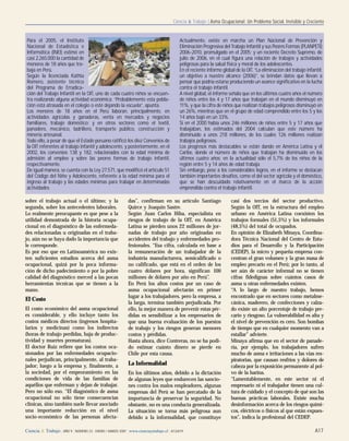 Ciencia & Trabajo | Asma Ocupacional: Un Problema Social, Invisible y Creciente
Ciencia & Trabajo | AÑO 9 | NÚMERO 23 | ENERO / MARZO 2007 | www.cienciaytrabajo.cl | A13/A19 A17
sobre el trabajo actual o el último; y la
segunda, sobre los antecedentes laborales.
Lo realmente preocupante es que pese a la
utilidad demostrada de la historia ocupa-
cional en el diagnóstico de las enfermeda-
des relacionadas u originadas en el traba-
jo, aún no se haya dado la importancia que
le corresponde.
Es por eso que en Latinoamérica no exis-
ten suficientes estudios acerca del asma
ocupacional, quizá por la poca informa-
ción de dicho padecimiento o por la pobre
calidad del diagnóstico merced a las pocas
herramientas técnicas que se tienen a la
mano.
El Costo
El costo económico del asma ocupacional
es considerable, y ello incluye tanto los
costos médicos directos (ingresos hospita-
larios y medicinas) como los indirectos
(horas de trabajo perdidas, baja de produc-
tividad y muertes prematuras).
El doctor Ruiz refiere que los costos oca-
sionados por las enfermedades ocupacio-
nales perjudican, principalmente, al traba-
jador; luego a la empresa y, finalmente, a
la sociedad, por el empeoramiento en las
condiciones de vida de las familias de
aquéllos que enferman y dejan de trabajar.
Pero no sólo eso. “El diagnóstico de asma
ocupacional no sólo tiene consecuencias
clínicas, sino también suele llevar asociado
una importante reducción en el nivel
socio-económico de las personas afecta-
das”, confirman en su artículo Santiago
Quirce y Joaquín Sastre.
Según Juan Carlos Hiba, especialista en
riesgos de trabajo de la OIT, en América
Latina se pierden unos 22 millones de jor-
nadas de trabajo por año originadas en
accidentes del trabajo y enfermedades pro-
fesionales. “Esa cifra, calculada en base a
la remuneración de un trabajador de la
industria manufacturera, semicalificado o
no calificado, que está en el orden de los
cuatro dólares por hora, significan 100
millones de dólares por año en Perú”.
En Perú los altos costos por un caso de
asma ocupacional afectarán en primer
lugar a los trabajadores, pero la empresa, a
la larga, termina también perjudicada. Por
ello, la mejor manera de prevenir estas pér-
didas es sensibilizar a los empresarios de
que una buena evaluación de los puestos
de trabajo y los riesgos generan menores
costos y pérdidas.
Hasta ahora, dice Contreras, no se ha podi-
do estimar cuánto dinero se pierde en
Chile por esta causa.
La Informalidad
En los últimos años, debido a la dictación
de algunas leyes que endurecen las sancio-
nes contra los malos empleadores, algunas
empresas del Perú se han percatado de la
importancia de preservar la seguridad. No
obstante, no es una conducta generalizada.
La situación se torna más peligrosa aun
debido a la informalidad, que constituye
casi dos tercios del sector productivo.
Según la OIT, en la estructura del empleo
urbano en América Latina coexisten los
trabajos formales (51,5%) y los informales
(48,5%) del total de ocupados.
En opinión de Elizabeth Minaya, Coordina-
dora Técnica Nacional del Centro de Estu-
dios para el Desarrollo y la Participación
(CEDEP), la micro y pequeña empresa con-
centran el gran volumen y la gran masa de
empleo precario en el Perú; por lo tanto, al
ser aún de carácter informal no se tienen
cifras fidedignas sobre cuántos casos de
asma u otras enfermedades existen.
“A lo largo de nuestro trabajo, hemos
encontrado que en sectores como metalme-
cánica, maderero, de confecciones y calza-
do existe un alto porcentaje de trabajo pre-
cario y riesgoso. La vulnerabilidad es alta y
el nivel de prevención es cero. Son bombas
de tiempo que en cualquier momento van a
estallar” advierte.
Minaya afirma que en el sector de panade-
ría, por ejemplo, los trabajadores sufren
mucho de asma e irritaciones a las vías res-
piratorias, que causan resfríos y dolores de
cabeza por la exposición permanente al pol-
vo de la harina.
“Lamentablemente, en este sector ni el
empresario ni el trabajador tienen una cul-
tura de cuidado y el concepto de qué son las
buenas prácticas laborales. Existe mucha
desinformación acerca de los riesgos quími-
cos, eléctricos o físicos al que están expues-
tos”, indica la profesional del CEDEP.
Para el 2005, el Instituto
Nacional de Estadística e
Informática (INEI) estimó en
casi 2.265.000 la cantidad de
menores de 18 años que tra-
baja en Perú.
Según la licenciada Kathia
Romero, asistente técnico
del Programa de Erradica-
ción del Trabajo Infantil en la OIT, uno de cada cuatro niños se encuen-
tra realizando alguna actividad económica. “Probablemente esta pobla-
ción está atrasada en el colegio o esté dejando la escuela”, apunta.
Los menores de 18 años en el Perú laboran, principalmente, en
actividades agrícolas y ganaderas, venta en mercados y negocios
familiares, trabajo doméstico; y en otros sectores como el textil,
panadero, mecánico, ladrillero, transporte público, construcción y
minería artesanal.
Todo ello, a pesar de que el Estado peruano ratificó los diez Convenios de
la OIT referentes al trabajo infantil y adolescente, y posteriormente, en el
2002, los convenios 138 y 182, relacionados con la edad mínima de
admisión al empleo y sobre las peores formas de trabajo infantil,
respectivamente.
De igual manera, se cuenta con la Ley 27.571, que modificó el artículo 51
del Código del Niño y Adolescente, referente a la edad mínima para el
ingreso al trabajo y las edades mínimas para trabajar en determinadas
actividades.
Actualmente, existe en marcha un Plan Nacional de Prevención y
Eliminación Progresiva del Trabajo Infantil y sus Peores Formas (PLANPETI)
2006-2010, promulgado en el 2005; y un reciente Decreto Supremo, de
julio de 2006, en el cual figura una relación de trabajos y actividades
peligrosas para la salud física y moral de los adolescentes.
En el reciente informe global de la OIT, “La eliminación del trabajo infantil:
un objetivo a nuestro alcance (2006)”, se brindan datos que llevan a
pensar que podría estarse produciendo un avance significativo en la lucha
contra el trabajo infantil.
A nivel global, el informe señala que en los últimos cuatro años el número
de niños entre los 4 y 17 años que trabajan en el mundo disminuyó en
11%, y que la cifra de niños que realizan trabajos peligrosos disminuyó en
un 26%, mientras que en el grupo de edad comprendido entre los 5 y los
14 años bajó en un 33%.
Si en el 2000 había unos 246 millones de niños entre 5 y 17 años que
trabajaban, los estimados del 2004 calculan que este número ha
disminuido a unos 218 millones, de los cuales 126 millones realizan
trabajos peligrosos.
Los progresos más destacables se están dando en América Latina y el
Caribe, donde el número de niños que trabajan ha disminuido en los
últimos cuatro años; en la actualidad sólo el 5,7% de los niños de la
región entre 5 y 14 años de edad trabaja.
Sin embargo, pese a los considerables logros, en el informe se destacan
también importantes desafíos, como el del sector agrícola y el doméstico,
que se han descuidado relativamente en el marco de la acción
emprendida contra el trabajo infantil.
 
