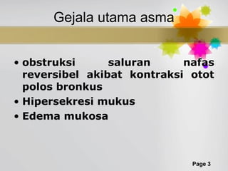 Page 3
Gejala utama asma
• obstruksi saluran nafas
reversibel akibat kontraksi otot
polos bronkus
• Hipersekresi mukus
• Edema mukosa
 