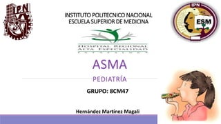 INSTITUTO POLITECNICO NACIONAL
ESCUELA SUPERIOR DE MEDICINA
ASMA
PEDIATRÍA
GRUPO: 8CM47
Hernández Martínez Magali
 