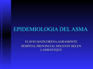 EPIDEMIOLOGIA DEL ASMA  FLAVIO MATICORENA AGRAMONTE HOSPITAL PROVINCIAL DOCENTE BELEN LAMBAYEQUE 