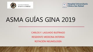 ASMA GUÍAS GINA 2019
CARLOS F. LAGUADO BUITRAGO
RESIDENTE MEDICINA INTERNA
ROTACIÓN NEUMOLOGÍA
 