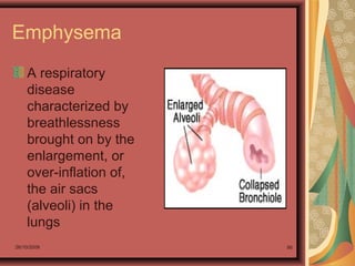 26/10/2009 86
Emphysema
A respiratory
disease
characterized by
breathlessness
brought on by the
enlargement, or
over-inflation of,
the air sacs
(alveoli) in the
lungs
 
