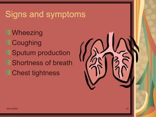 26/10/2009 87
Signs and symptoms
Wheezing
Coughing
Sputum production
Shortness of breath
Chest tightness
 