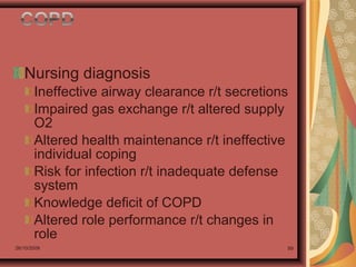 26/10/2009 89
Nursing diagnosis
Ineffective airway clearance r/t secretions
Impaired gas exchange r/t altered supply
O2
Altered health maintenance r/t ineffective
individual coping
Risk for infection r/t inadequate defense
system
Knowledge deficit of COPD
Altered role performance r/t changes in
role
 