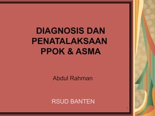 1
DIAGNOSIS DAN
PENATALAKSAAN
PPOK & ASMA
Abdul Rahman
RSUD BANTEN
 