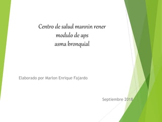 Centro de salud mannin rener
modulo de aps
asma bronquial
Elaborado por Marlon Enrique Fajardo
Septiembre 2018
 