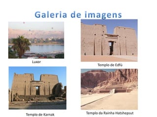 Luxor
                         Templo de Edfú




Templo de Karnak   Templo da Rainha Hatshepsut
 