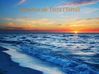 Oceanos da Terra (Terra)
 