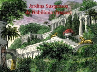 Jardins Suspensos
da Babilônia (Iraque)
 