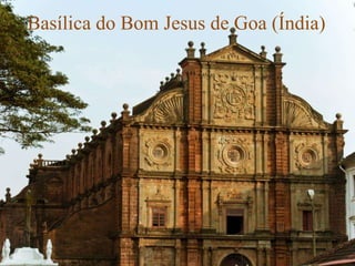 Basílica do Bom Jesus de Goa (Índia)
 