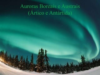 Auroras Boreais e Austrais
(Ártico e Antártida)
 