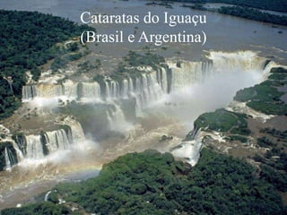 Cataratas do Iguaçu
(Brasil e Argentina)
 