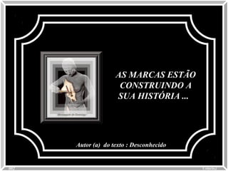 AS MARCAS ESTÃOAS MARCAS ESTÃO
CONSTRUINDO ACONSTRUINDO A
SUA HISTÓRIA ...SUA HISTÓRIA ...
Autor (a) do texto : DesconhecidoAutor (a) do texto : Desconhecido
Colacio.jColacio.j0002
 
