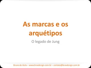 As marcas e os
          arquétipos
                  O legado de Jung




Bruno de Avila – www.bravdesign.com.br – contato@bravdesign.com.br
 