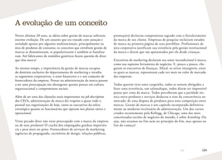 104
Nestes últimos 20 anos, as ideias sobre gestão de marcas sofreram
enorme evolução. De um assunto que era tratado com atenção e
seriedade apenas por algumas multinacionais, principalmente na
área de produtos de consumo, os conceitos que envolvem gestão de
marcas se disseminaram, se popularizaram e também se banaliza-
ram. Até fabricantes de remédios genéricos fazem questão de dizer
que têm marca!
Ao mesmo tempo, a importância da gestão de marcas escapou
do domínio exclusivo do departamento de marketing e invadiu
os segmentos corporativos, o setor financeiro o e um conjunto de
fornecedores da empresa. Pensar na administração da marca passou
a ser uma preocupação tão abrangente quanto pensar em cultura
organizacional e compromissos sociais.
Além de ser uma das cláusulas mais importantes no job description
dos CEOs, administração da marca diz respeito a quase todo o
pessoal nas organizações de hoje, tanto os executivos da esfera
estratégica quanto os funcionários que operam nos planos tático e
operacional.
Virou pecado dizer não estar preocupado com a marca da empresa
ou de seus produtos! O crachá dos empregados ganhou importân-
cia e pesa mais no peito. Fornecedores de serviços de marketing
(agências de propaganda, escritórios de design, relações públicas,
promoções) declaram compromisso sagrado com o fortalecimento
da marca de seu cliente. Empresas de pesquisa incluíram estudos
de marca na primeira página de seus portfólios. Profissionais da
área corporativa justificam sua existência pela gestão institucional
da marca e dizem que são apaixonados por ela desde crianças.
Executivos de marketing declaram seu amor incondicional à marca,
como sua suprema ferramenta de negócios. E, pouco a pouco, che-
garam os executivos de finanças. Afinal, os ativos intangíveis, entre
os quais as marcas, representam cada vez mais no valor de mercado
das empresas.
Todos querem tirar uma casquinha, todos se sentem obrigados a
fazer uma reverência, um salamaleque, todos dizem ser impossível
passar por cima da marca. Todos perceberam que a paridade téc-
nica entre produtos e serviços deslocou o eixo da concorrência no
mercado: de uma disputa de produtos para uma competição entre
marcas. Gestão de marcas é um capítulo incorporado definitiva-
mente ao moderno receituário de administração. Um dos cursos
criados recentemente pela Kellogg, de Chicago, uma das mais
conceituadas escolas de negócios do mundo, é sobre branding. Ou
seja, não estamos no fim nem no princípio do fim, mas apenas no
fim do começo!
A evolução de um conceito
 