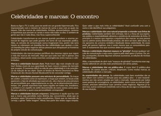 106
Basta eu ligar a TV, à noite, para me sentir em um grande hipermercado. Fico
impressionado com o número de marcas de carne e osso com as quais me
deparo. Falo das marcas de celebridades. Artistas, apresentadores, cantores
e esportistas que povoam os canais e nossa vida todos os dias. E também de
gente que não é nada disso, mas ficou superconhecida!
Celebridades transformam-se em marcas quando percebem o enorme po-
tencial de negócios que pode gravitar em torno de sua expressão pública.
Aliás, os veículos de comunicação nunca imaginaram isso, porém não seria
injusto se cobrassem um branding fee das celebridades que ajudam a criar,
um branding fee pelos negócios dessas pessoas que ultrapassam as fronteiras
do próprio veículo de comunicação.
Celebridades são marcas porque partilham das mesmas regras que regem
a vida das marcas do mercado. Veja por que tudo isso não é apenas uma
metáfora, observando estas enormes convergências entre marcas e cele-
bridades:
Marcas e celebridades buscam share. Pode haver algo mais simples do que
isso? Ambas vivem de sua capacidade de fazer crescer o espaço de mercado
que ocupam. O momento difícil na vida de uma celebridade é o da consciên-
cia da redução de seu share. Quem se lembra de Norma Desmond no filme
Crepúsculo dos deuses (Sunset Boulevard) há de concordar comigo.
Marcas e celebridades possuem uma estrutura de personalidade. Os traços
de caráter, a maneira como se expressam, a roupa que vestem, os locais onde
aparecem, o tipo de atividade que exercem etc. são o berço de uma estrutura
de personalidade que, organizadamente ou não, vai se desenvolvendo com o
tempo. Um grande esportista hoje injeta orgulho em todos nós, brasileiros,
e também é um espelho do estilo descontraído de como somos como povo.
Dá para adivinhar a quem essa personalidade corresponde?
Marcas e celebridades buscam uniqueness. Uniqueness é aquilo que faz com
que a marca seja percebida como distinta das concorrentes, ainda que os
produtos sejam fisicamente muito semelhantes. Dizem que no mercado de
cerveja, a gente “bebe imagem”. Afinal, boa parte dos testes cegos empata.
Quer saber o que mais irrita as celebridades? Você confundir uma com a
outra e não identificar sua uniqueness.
Marcas e celebridades têm uma natural propensão a estender suas linhas de
produtos. Celebridades também têm entropia, isto é, a força de sua expres-
são pública e respeitabilidade alimenta a existência de extensões de linha. O
princípio é o mesmo que organiza a arquitetura das marcas: se essa pessoa
que eu admiro assina determinado produto, ele deve ser bom; além disso, eu
me aproximo do universo simbólico idealizado dessa celebridade. Às vezes
pode até parecer ingênuo, mas é assim mesmo que os consumidores pen-
sam. É exatamente isso que ouvimos deles em pesquisas.
Marcas e celebridades disputam espaços na “gôndola”. Acesse qualquer veí-
culo de comunicação e veja como a guerra pelo shelf space é furiosa. Ou, en-
tão, acompanhe, durante algumas semanas sucessivas, as edições de revistas
de celebridades.
Aliás, a necessidade de abrir mais “espaços de gôndola” transforma esse seg-
mento editorial em um dos mais promissores em vários países.
Marcas e celebridades têm um público-alvo. E como têm! O público-alvo
defende. Os outros atacam, criticam, desprezam. Como muitas marcas, as
celebridades dividem o mercado.
As unanimidades são poucas. As celebridades mais bem resolvidas são as
que olham com carinho e atenção para seu público-alvo – e sem ressenti-
mentos por não serem amadas por todo o mercado. Exatamente por todos
esses pontos de convergência, as celebridades, assim como as marcas tradi-
cionais, precisam administrar suas carreiras como negócios. Algumas já fa-
zem isso, outras continuam resistindo com a força de seu ego e a onipotência
de sua intuição.
Celebridades e marcas: O encontro
 