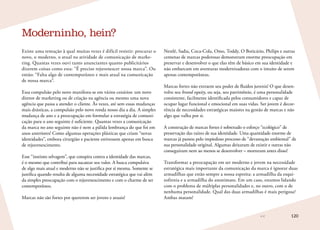 120
Existe uma tentação à qual muitas vezes é difícil resistir: procurar o
novo, o moderno, o atual na atividade de comunicação de marke-
ting. Quantas vezes ouvi tanto anunciantes quanto publicitários
dizerem coisas como esta: “É preciso rejuvenescer nossa marca”. Ou
então: “Falta algo de contemporâneo e mais atual na comunicação
de nossa marca”.
Essa compulsão pelo novo manifesta-se em vários cenários: um novo
diretor de marketing ou de criação na agência ou mesmo uma nova
agência que passa a atender o cliente. Às vezes, até sem essas mudanças
mais drásticas, a compulsão pelo novo ronda nosso dia a dia. A simples
mudança de ano e a preocupação em formular a estratégia de comuni-
cação para o ano seguinte é suficiente. Quantas vezes a comunicação
da marca no ano seguinte não é nem a pálida lembrança do que foi em
anos anteriores! Como algumas operações plásticas que criam “novas
identidades”, embora cirurgião e paciente estivessem apenas em busca
de rejuvenescimento.
Esse “instinto selvagem”, que conspira contra a identidade das marcas,
é o mesmo que contribui para sucatear seu valor. A busca compulsiva
de algo mais atual e moderno não se justifica por si mesma. Somente se
justifica quando resulta de alguma necessidade estratégica que vai além
da simples preocupação com o rejuvenescimento e com o charme de ser
contemporâneo.
Marcas não são fortes por quererem ser jovens e atuais!
Moderninho, hein?
Nestlé, Sadia, Coca-Cola, Omo, Toddy, O Boticário, Philips e outras
centenas de marcas poderosas demonstram enorme preocupação em
preservar e desenvolver o que elas têm de básico em sua identidade e
não embarcam em aventuras modernizadoras com o intuito de serem
apenas contemporâneas.
Marcas fortes não extraem seu poder de fluidos juvenis! O que desen-
volve seu brand equity, ou seja, seu patrimônio, é uma personalidade
consistente, facilmente identificada pelos consumidores e capaz de
ocupar lugar funcional e emocional em suas vidas. Ser jovem é decor-
rência de necessidades estratégicas maiores na gestão de marcas e não
algo que valha por si.
A construção de marcas fortes é sobretudo o esforço “ecológico” de
preservação das raízes de sua identidade. Uma quantidade enorme de
marcas já passou pelo impiedoso processo de “devastação ambiental” de
sua personalidade original. Algumas deixaram de existir e outras não
conseguiram nem ao menos se desenvolver – morreram antes disso!
Transformar a preocupação em ser moderno e jovem na necessidade
estratégica mais importante da comunicação da marca é ignorar duas
armadilhas que estão sempre a nossa espreita: a armadilha da esqui-
zofrenia e a armadilha do anonimato. Em um caso, estamos lidando
com o problema de múltiplas personalidades e, no outro, com o de
nenhuma personalidade. Qual das duas armadilhas é mais perigosa?
Ambas matam!
 