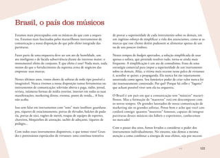 122
Estamos mais preocupados com os músicos do que com a orques-
tra. Estamos mais fascinados pelos maravilhosos instrumentos de
comunicação a nossa disposição do que pelo efeito integrado das
partituras.
Fazer parte de uma orquestra deve ser um ato de humildade, um
ato inteligente e de lúcida subserviência diante do interesse maior: o
monumental efeito do conjunto. E que efeito é esse? Nada mais, nada
menos do que o fortalecimento da suprema arma de negócios das
empresas: suas marcas.
Nestes últimos anos, vimos shows de solistas de todo tipo possível e
imaginável. Nunca tivemos a nossa disposição tantas ferramentas ou
instrumentos de comunicação: televisão aberta e paga, rádio, jornal,
revista, inúmeras formas de mídia exterior, internet em todas as suas
manifestações, marketing direto, eventos, ponto de venda... A lista
não acaba.
Isso sem falar em instrumentos com “sons” mais insólitos: guardana-
pos, tíquetes de estacionamento, portas de elevador, balcões de pada-
ria, portas de táxi, vagões de metrô, roupas de equipes de esportes,
chaveiros, bloquinhos de anotação, sachês de adoçante, tíquetes de
pedágio...
Com todos esses instrumentos disponíveis, o que temos visto? Gran-
des e pretensiosos espetáculos de virtuoses: uma contínua tentativa
Brasil, o país dos músicos
de provar a superioridade de cada instrumento sobre os demais, em
um ingênuo esforço de simplificar a vida dos anunciantes, como se as
marcas que esse cliente detém pudessem se alimentar apenas de um
ou de uns poucos timbres.
Nestes tempos de budgets apertados, a solução simplificada de usar
apenas o solista, que pretende resolver tudo, torna-se ainda mais
frequente. A simplificação é um ato de comodismo, fruto de uma
estratégia comercial para impor a superioridade de um instrumento
sobre os demais. Aliás, a vítima mais recente nesse palco de virtuoses
é, acredite se quiser, a propaganda. Ela nunca foi tão injustamente
satanizada como agora. Seu fantástico poder de criar valor nunca foi
tão insensatamente contestado. Por quê? Porque há cellos e “fagotes”
que acham possível viver sem ela na orquestra.
O Brasil é um país em que a comunicação tem “músicos” maravi-
lhosos. Mas a formação de “maestros” está em descompasso com
os novos tempos. Os grandes laureados de nossa comunicação de
marketing são os grandes solistas. Pense bem e acho que você con-
cordará comigo: quantos “maestros” famosos, capazes de integrar
partituras desses músicos tão hábeis e experientes, conhecemos
no mercado?
Com o passar dos anos, fomos levados a considerar o poder dos
instrumentos individualmente. No entanto, não demos a mesma
atenção a como combinar a sinergia de seus efeitos, seja por necessi-
 