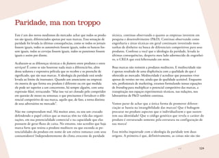 124
Este é um dos novos modismos do mercado: achar que todos os produ-
tos são iguais, diferenciados apenas por suas marcas. Essa sensação de
paridade foi levada às últimas consequências, como se todos os jornais
fossem iguais, todos os automóveis fossem iguais, todos os bancos fos-
sem iguais, todas as cervejas fossem iguais, todos os panetones fossem
iguais e assim por diante.
Acabaram-se as diferenças técnicas e de features entre produtos e entre
serviços? É como se não houvesse nada mais a diferenciá-los, além
dessa sedutora e expressiva película que os recobre e os preenche de
significado, que são suas marcas. A ideologia da paridade está sendo
levada ao limite da insensatez. Quando um anunciante ou empresá-
rio mostra de que forma seu produto é diferente ou em que medida
ele pode ser superior a um concorrente, há sempre alguém, com uma
expressão blasé, retrucando: “Mas isso vai ser clonado pelo competidor
em questão de meses ou semanas; o que precisamos é fortalecer o dife-
rencial competitivo de sua marca, aquilo que, de fato, a torna distinta
de seus adversários no mercado”.
Não me compreendam mal. Há muitos anos, eu sou um cruzado
defendendo o papel crítico que as marcas têm na vida das organi-
zações, em sua potencialidade comercial e na capacidade que elas
possuem de gerar fluxo de caixa. No entanto, não acredito que haja
marca forte que resista a produto medíocre ou que esconda as po-
tencialidades do produto em nome de um etéreo romance com seus
consumidores! Independentemente do clima crescente de paridade
Paridade, ma non troppo
técnica, continuo observando o quanto as empresas investem em
pesquisa e desenvolvimento (PD). Continuo observando como
engenharia e áreas técnicas em geral continuam investindo mon-
tanhas de dinheiro na busca de diferenciais competitivos para seus
produtos. Confesso a você que a ideologia da paridade, levada às
últimas consequências, desperta meu lado adormecido de engenhei-
ro, o CREA que está hibernando em mim.
Boas marcas não resistem a produtos medíocres. E mediocridade não
é apenas resultado de uma displicência com a qualidade do que é
oferecido ao mercado. Mediocridade é acreditar que possamos viver
apenas de versões me-too, ainda que de qualidade aceitável. Enquanto
nós, profissionais de marketing, estamos formulando nossas equações
de branding para multiplicar o potencial competitivo das marcas, a
transpiração nos espaços experimentais técnicos, nas redações, nos
laboratórios de PD também continua.
Vamos parar de achar que a única forma de promover diferen-
ciação se baseia na intangibilidade das marcas! Que é bobagem
procurar no produto aspectos que o individualizem e que susten-
tem sua identidade! Que o código genético que revela o caráter do
produto é estruturado somente pela estrutura ou configuração de
sua marca!
Essa minha inquietude com a ideologia da paridade tem duas
origens. A primeira é que, definitivamente, as coisas não são tão
 