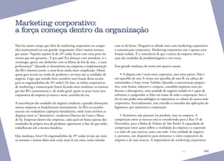 141
Não faz muito tempo que falar de marketing corporativo ou campa-
nha institucional era um grande xingamento. Ouvi muitos resmun-
gos assim: “Aqueles sujeitos lá do 25º andar ficam com uma parte da
receita que nós geramos... E pra quê? Pra almoçar com jornalista, ir a
vernissages, gastar um dinheirão com os filmes de fim de ano... e essas
perfumarias!”. Quando se disseminou nas empresas a implementação
das BUs (business units), a coisa ficou ainda mais complicada. Afinal,
quem gera receita na venda de produtos e serviços são as unidades de
negócio. Logo, que sentido faria transferir uma fração dessa receita
para os engomadinhos do 25º andar? De fato, as verbas corporativas
de marketing e comunicação foram ficando mais rarefeitas, os resmun-
gos das BUs aumentaram e, de modo geral, quem ia atuar nessa área
corporativa da empresa já estava a meio caminho da rua.
A exacerbação das unidades de negócio conduziu a grandes distorções:
muitas empresas se feudalizaram internamente. As BUs se transfor-
maram em verdadeiras capitanias hereditárias, onde eram terríveis as
disputas entre os “donatários”, modernos Duartes da Costa e Mens
de Sá. Empresas dentro das empresas, cada qual em busca apenas dos
resultados da própria área de produtos, ignoravam o fato de que todas
trabalhavam sob a mesma bandeira.
Que mudança, hein? Os engomadinhos do 25º andar já não são mais
os mesmos e muitos deles nem estão mais lá em cima: estão ralando
Marketing corporativo:
a força começa dentro da organização
com os de baixo. Ninguém se ofende mais com marketing corporativo
e comunicação corporativa. Marketing corporativo não é apenas uma
função isolada. É a consciência de que a marca da empresa reforça a
ação das unidades de produto/negócio e vice-versa.
Essa grande mudança de rumo tem quatro causas:
•	A disputa não é mais entre capitanias, mas entre países. Não é
um aparelho de som A versus um aparelho de som B: na cabeça do
consumidor, é Sony versus Toshiba. Quando a concentração progres-
siva, com fusões, takeovers e compras, consolida empresas mais po-
derosas e abrangentes, uma unidade de negócio isolada só é capaz de
enfrentar o competidor se falar em nome de toda a corporação. Isto é,
ela só tem poder mercadológico se representar os valores da marca-mãe
corporativa. Acertadamente, tem crescido o tamanho das aplicações da
logomarca que representa a corporação.
•	Acionistas não pensam em produto, mas na empresa. A
competição entre as marcas está se transferindo para a Rua 15 de
Novembro, para a Bolsa de Valores de São Paulo! A capacidade de
competição entre ações reflete a vitalidade da empresa e a expressão
e o valor de suas marcas como um todo. Uma unidade de negócio
é, portanto, um dispositivo para alimentar o valor corporativo da
empresa e de suas marcas. A importância do marketing corporativo
 