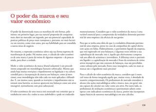 158
O poder de determinada marca se manifesta de três formas, pelo
menos: em primeiro lugar, por sua natural propensão de conquistar
mais share no mercado; em segundo, por sua potencial capacidade de
praticar políticas de preço mais vantajosas e, portanto, ser mais lucrati-
va; em terceiro, como visto antes, por sua habilidade para ser estendida
a outras áreas de negócio.
No entanto, a expressão econômica talvez seja sua forma suprema de
manifestação de poder. Há muitos anos, o cálculo do valor econômi-
co de uma marca é parte da rotina de algumas empresas – de poucas
ainda, para dizer a verdade.
Medir o valor econômico da marca (brand valuation) é um procedi-
mento amparado em metodologias bastante sofisticadas. Mesmo que
ainda haja muitas restrições e impedimentos na legislação e na cultura
contábil para a incorporação de marcas aos balanços, como já men-
cionei, essas metodologias têm sido cada vez mais aplicadas e difundi-
das. E, em muitos casos, quando as restrições e impedimentos não se
tornam uma barreira, as marcas aparecem nos balanços como um ativo
intangível, normalmente com peso substancial.
O valor econômico de uma marca está enraizado nas conexões que se
estabelecem entre ela e todos os seus stakeholders e pode ser traduzido
monetariamente. Considero que o valor econômico da marca é uma
variável essencial para a compreensão da verdadeira dimensão patrimo-
nial de uma empresa e da eficácia de sua gestão.
Para que se tenha uma ideia do que é a verdadeira dimensão patrimo-
nial de uma empresa, pense no caso de companhias de capital aberto
com ações em bolsa. Habitualmente, o patrimônio líquido da empresa,
que está registrado em seus balanços, é algumas vezes inferior a sua
capitalização de mercado, isto é, àquilo que efetivamente a empresa
vale aos olhos de acionistas e investidores. A diferença entre o patrimô-
nio líquido e a capitalização de mercado é fruto da existência de vários
ativos intangíveis que não constam de balanços, mas são percebidos
como valiosos pelo mercado. Entre esses intangíveis, cada vez mais as
marcas são o ingrediente mais precioso!
Para o cálculo do valor econômico da marca, considero que é essen-
cial tratar de forma integrada aquilo que, muitas vezes, é abordado de
maneira compartimentada. Os profissionais de mercado entendem o
alcance das ações mercadológicas sobre a marca, mas, em geral, não
são capazes de calcular seu valor como um ativo. Por outro lado, os
profissionais de avaliações econômicas e patrimoniais sabem como
operar com indicadores econômicos da marca, porém não incorporam
inputs básicos de natureza mercadológica em seus cálculos.
O poder da marca e seu
valor econômico
 