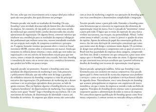177
Por isso, achei que este encerramento seria o espaço ideal para indicar
quais são esses pecados, dos quais devemos nos proteger:
Primeiro pecado: não medir os resultados do branding. Ou seja,
branding é uma atividade desconectada do bottom line, dos resultados
da empresa. Ao contrário, ele não pode ser aceito como uma ativida-
de intelectual que constrói lindos castelos desconectados dos círculos
operacionais da organização. De alguma forma, construir métricas que
sinalizem sua contribuição para os resultados da empresa é obrigação
dos profissionais que militam nessa área, mesmo entendendo resultado
em sua acepção mais ampla, de conquistas econômicas e perceptu-
ais. É urgente formular sistemas que possam aferir o return on brand
investment (ROBI, retorno sobre o investimento em marca). Ainda que
estejamos na infância desses sistemas, e mais, ainda que nem todos nas
organizações e em seu exército de fornecedores torçam para que isso
ocorra, temos a missão de empreender essa cruzada. Sem isso, branding
e consultoria de marca vão se tornar uma cara e cosmética ferramenta,
que perderá seu brilho em pouco tempo.
Segundo pecado: ser possessivo. Assumir o branding como uma
jurisdição dos departamentos de marketing é uma visão possessiva
e politicamente delicada, que não reflete nem de longe a grandeza
da verdadeira natureza do branding, tampouco a visão do principal
executivo das organizações. Os profissionais de marketing são e devem
continuar a ser os principais operadores desse processo, ao lado de
apoios externos. Mas em hipótese alguma o branding deveria ser uma
“capitania hereditária” do departamento de marketing. Essa inspiração
muitas vezes quase “feudal” nega o branding em sua essência. Ele é um
movimento de inclusão, de disseminação de identidade e nunca um
limitador de território. As empresas que alijam setores não conectados
com as áreas de marketing e negócios nas operações de branding igno-
ram ricas contribuições e desestimulam cumplicidade e integração.
Terceiro pecado: tomar a parte pelo todo. Entender o branding como
uma ferramenta que se concentra na organização dos elementos de
representação visual da marca. Esse é o pecado da “metonímia”, tomar
a parte pelo todo. É lógico que os sinais de expressão de uma marca
revelam sua natureza, sua vocação, sua personalidade. Afinal, “vultus
animi ianua et tabula”, ou seja, o rosto é a porta e o quadro de avisos
do espírito. Apesar da nobreza do papel das construções gráficas da
marca, elas são uma derivação de construções conceituais que come-
çam muito antes do design e terminam muito depois. Os escritórios
de design mais profissionais e competentes com os quais já convivi, e o
Brasil tem boa quantidade de empresas dessa categoria, compreende-
ram bem isso, desde o momento em que começaram a pisar nesse novo
espaço que é o branding. Mas nem todos são assim. E algumas empre-
sas que contratam seus serviços acreditam que é possível enfrentar os
desafios do branding com recursos de representação visual apenas.
Quarto pecado: apropriação indébita. Achar que branding é uma
ferramenta para uso exclusivo em marcas corporativas. Esse pecado
ignora qual é a fonte essencial de receita das empresas: seus produtos
e serviços – como se as marcas de produtos e serviços fossem cidadãs
de segunda classe. Naturalmente, essa é uma distorção em branding
que acomete principalmente as empresas com arquitetura de marca
monolítica, em que o nome da empresa se estende a toda sua linha de
negócios. Princípios de branding devem orientar tanto o pensamento
corporativo quanto a administração de todas as marcas da empresa.
Por conta dessa suposta qualificação do branding apenas como ferra-
menta corporativa, é comum vermos no mercado esforços artificiais
 