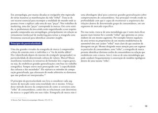 38
Em antropologia, por muitas décadas os etnógrafos têm registrado
de várias maneiras as manifestações da vida “tribal”. Trata-se de
um recurso essencial para recompor a totalidade do mundo onde as
pessoas vivem e explicar cada uma de suas “peças”. Nos trabalhos de
marketing, uma das “peças” corresponde às marcas. Em certo senti-
do, os profissionais da área ainda estão engatinhando a esse respeito
quando comparados aos antropólogos, principalmente em relação ao
treinamento intelectual de marketing para tornar a etnografia uma
ferramenta essencial para identificar consumer insights.
Princípio da particularidade
Uma das grandes virtudes da etnografia de marca é compreender
a força da conexão entre o indivíduo e o “rio da minha aldeia”.
Ela é identificada depois da imersão do etnógrafo (pesquisador) na
particularidade de determinada cultura de valores. Marcel Mauss
manifestou resistência às tentativas de formular leis e regras gerais,
ou seja, de estabelecer grandes generalizações com base no trabalho
etnográfico. Sempre esteve mais preocupado com “a especificidade
das culturas e das sociedades”. Ele rejeitava os métodos de compa-
ração generalizada, que afastavam de modo arbitrário os elementos
que não podiam ser interpretados.16
O princípio da particularidade nos leva a considerar cada seg-
mento de mercado como uma totalidade em si mesmo. A força
desse método decorre da compreensão de como se estrutura uma
“tribo” de consumidores, como eles se relacionam com determina-
da marca e o papel dela em suas vidas. Etnografia de marca não é
16	Mercier, Paul. História da antropologia. Eldorado, 1974. (N. E.)
uma abordagem ideal para construir grandes generalizações sobre
comportamento de consumidores. Sua principal virtude reside na
profundidade com que é capaz de reconstruir a arquitetura das
relações dentro de determinado grupo de consumidores, em um
segmento de mercado específico.
Por essa razão, trata-se de uma metodologia que é tanto mais eficaz
quanto mais intenso for o sentido “tribal” que aproxima os consu-
midores de um mesmo segmento. Por exemplo: leitores regulares
de uma revista ou proprietários de um mesmo modelo/marca de
automóvel têm esse caráter “tribal” mais claro do que usuários de
detergente em pó. Mesmo dirigindo nossa atenção para um segmen-
to particular de consumidores, uma “tribo”, a etnografia de marca
permite identificar distintos estilos de consumidores na relação que
estabelecem com a marca. Isto é, trata-se de uma metodologia que
pode conduzir frequentemente à construção de modelos tipológicos
dentro de uma mesma “tribo”.
 