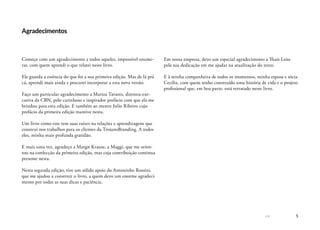 << 5
Agradecimentos
Começo com um agradecimento a todos aqueles, impossível enume-
rar, com quem aprendi o que relatei neste livro.
Ele guarda a essência do que foi a sua primeira edição. Mas de lá prá
cá, aprendi mais ainda e procurei incorporar a esta nova versão.
Faço um particular agradecimento a Mariza Tavares, diretora-exe-
cutiva da CBN, pelo carinhoso e inspirador prefácio com que ela me
brindou para esta edição. E também ao mestre Julio Ribeiro cujo
prefácio da primeira edição mantive nesta.
Um livro como este tem suas raízes na relações e aprendizagens que
construí nos trabalhos para os clientes da TroianoBranding. A todos
eles, minha mais profunda gratidão.
E mais uma vez, agradeço a Margit Krause, a Maggi, que me orien-
tou na confecção da primeira edição, mas cuja contribuição continua
presente nesta.
Nesta segunda edição, tive um sólido apoio do Antoninho Rossini,
que me ajudou a construir o livro, a quem devo um enorme agradeci-
mento por todas as suas dicas e paciência.
Em nossa empresa, devo um especial agradecimento a Thaís Leite
pela sua dedicação em me ajudar na atualização do texto.
E à minha companheira de todos os momentos, minha esposa e sócia
Cecília, com quem tenho construído uma história de vida e o projeto
profissional que, em boa parte, está retratado neste livro.
 