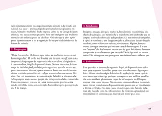 84
ram instantaneamente essa suposta atenção especial e daí resulta um
natural mal-estar – provocado pelo oportunismo manipulativo em
todos, homens e mulheres. Tudo se passa como se, na cabeça de quem
anuncia, essa equação manipulativa fosse tão inteligente que mulheres
normais não seriam capazes de decifrar. Não sei o que é pior: a pro-
posta oportunista em si ou a suposição de incapacidade intelectual da
leitora do anúncio.
2. Linguagem
“Hoje é o seu dia. O dia em que todas as mulheres merecem ser
homenageadas.” O estilo me lembra um locutor em off, com uma
impostada linguagem de superioridade masculina, dirigindo-se
à consumidora, frágil e hipossuficiente. Nessas situações, há um
traço de indisfarçável piedade pelas agruras a que ela estaria ex-
posta no restante do ano, quase como se fosse um ato de incons-
ciente remissão masculina de culpas acumuladas nos outros 364
dias. Em tais momentos, a comunicação fala dela e não com ela.
A linguagem usada nessas peças não cria proximidade, comunhão.
Conceitualmente, trata-se de uma homenagem, porém acaba
sendo percebida como uma atenção burocrática pela passagem do
dia 8 de março.
3. Fetichismo
Imagine a situação em que a mulher é, literalmente, transformada em
objeto de adoração. Isso mesmo: ela se transforma em um fetiche que in-
corpora as virtudes oferecidas pelo produto. Ela tem ótimo desempenho,
é rápida e econômica, tem design arrojado e, além disso, deixa o freguês
satisfeito, como se fosse um veículo, por exemplo. Alguém, honesta-
mente, consegue entender que isso tem cara de homenagem? E se em
um “suposto” dia dos homens, em um ato de igual fetichismo, fôssemos
comparados a um absorvente, por exemplo? Seria algo mais ou menos
assim: Eles são seguros, nos protegem e nos deixam levar a vida em paz.
4. Endeusamento
Esse pecado é o inverso do segundo. Aqui, de hipossuficiente salta-
mos para o oposto. A mulher passa a ser tratada como a figura per-
feita, último elo do estágio definitivo da evolução de nossa espécie,
uma deusa que não exige qualquer retoque em sua sublime excelên-
cia, uma entidade plenamente capaz de se hospedar no Olimpo e
não ser vista como intrusa. No entanto, a consumidora se incomoda
tanto em ser tratada como hipossuficiente quanto em ser considerada
a divina perfeição. Nos dois casos, ela sabe que estão falando dela,
mas não falando com ela. Mecanismos de projeção aspiracional são
importantes em comunicação, mas há um limite para isso.
 