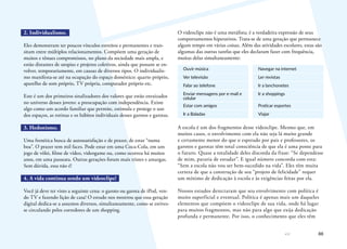 88
2. Individualismo.
Eles demonstram ter poucos vínculos estreitos e permanentes e tran-
sitam entre múltiplos relacionamentos. Compõem uma geração de
muitos e tênues compromissos, no plano da sociedade mais ampla, e
estão distantes de utopias e projetos coletivos, ainda que possam se en-
volver, temporariamente, em causas de diversos tipos. O individualis-
mo manifesta-se até na ocupação do espaço doméstico: quarto próprio,
aparelho de som próprio, TV própria, computador próprio etc.
Este é um dos primeiros sinalizadores dos valores que estão enraizados
no universo desses jovens: a preocupação com independência. Existe
algo como um acordo familiar que permite, estimula e protege o uso
dos espaços, as rotinas e os hábitos individuais desses garotos e garotas.
3. Hedonismo.
Uma frenética busca de autossatisfação e de prazer, de estar “numa
boa”. O prazer tem mil faces. Pode estar em uma Coca-Cola, em um
jogo de vôlei, filme de vídeo, videogame ou, como ocorreu há muitos
anos, em uma passeata. Outras gerações foram mais tristes e amargas.
Sem dúvida, essa não é!
4. A vida continua sendo um videoclipe!
Você já deve ter visto a seguinte cena: o garoto ou garota de iPod, ven-
do TV e fazendo lição de casa! O estudo nos mostrou que essa geração
digital dedica-se a assuntos diversos, simultaneamente, como se estives-
se circulando pelos corredores de um shopping.
O videoclipe não é uma metáfora; é a verdadeira expressão de seus
comportamentos hiperativos. Trata-se de uma geração que permanece
algum tempo em várias coisas. Além das atividades escolares, estas são
algumas das outras tarefas que eles declaram fazer com frequência,
muitas delas simultaneamente:
Ouvir música Navegar na internet
Ver televisão Ler revistas
Falar ao telefone Ir a lanchonetes
Enviar mensagens por e-mail e
celular
Ir a shoppings
Estar com amigos Praticar esportes
Ir a Baladas Viajar
A escola é um dos fragmentos desse videoclipe. Mesmo que, em
muitos casos, o envolvimento com ela não seja lá muito grande
e certamente menor do que o esperado por pais e professores, os
garotos e garotas têm total consciência de que ela é uma ponte para
o futuro. Quase a totalidade deles discorda da frase: “Se dependesse
de mim, pararia de estudar”. E igual número concorda com esta:
“Sem a escola não vou ser bem-sucedido na vida”. Eles têm muita
certeza de que a construção de seu “projeto de felicidade” requer
um mínimo de dedicação à escola e às exigências feitas por ela.
Nossos estudos detectaram que seu envolvimento com política é
muito superficial e eventual. Política é apenas mais um daqueles
elementos que compõem o videoclipe de sua vida, onde há lugar
para muitos fragmentos, mas não para algo que exija dedicação
profunda e permanente. Por isso, o conhecimento que eles têm
 