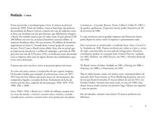 << 9
Estou escrevendo a introdução para o livro As marcas no divã em
janeiro de 2009. Ainda me lembro, como se fosse hoje, das palavras
do presidente do Banco Central a respeito da crise do subprime como
se fosse um incidente em um país distante, que dificilmente atingiria
o Brasil. Na verdade, parecia que ele tinha razão. O país possuía US$
290 bilhões em reservas, os bancos brasileiros estavam sólidos, as
empresas brasileiras idem. No ano anterior, 20 milhões de brasileiros
ingressaram na classe C, fazendo deste o maior grupo de consumo
do país. Puxa! Como o Brasil estava sólido. Hoje, leio no jornal que
as empresas já cancelaram 1 milhão de empregos, a previsão do PIB
para este ano caiu de 4,5% para 1,5% e os sindicatos estão discutindo
com as empresas abrir mão de alguns direitos dos trabalhadores para
evitar novas demissões.
E pensar que entre um fato e outro se passaram apenas três meses.
As crises são mais comuns e inesperadas do que a gente imagina.
Os Estados Unidos, por exemplo, já enfrentaram crises em 1857,
1873 (esta foi feia: falência do maior banco de investimentos, das
companhias ligadas a estradas de ferro, fechamento da bolsa de
valores por dez dias, explosão do desemprego), 1893, 1929, 1953,
1980, 1981 e 2008.
Entre 1960 e 1994, o Brasil teve 1.104% de inflação, mudou mui-
tas vezes de moeda – cruzeiro, cruzeiro novo, cruzeiro, cruzado,
cruzado novo, cruzeiro, cruzeiro real e real, passou por seis planos
econômicos – Cruzado, Bresser, Verão, Collor I, Collor II, URV e,
de quebra, quebramos. O governo Sarney pediu moratória em 20
de fevereiro de 1986.
E o que aconteceu com as grandes empresas não financeiras desses
países depois de tantas crises? A resposta é: aparentemente nada.
Elas continuam aí, produzindo e vendendo bens. Veja a Coca-Co-
la, fundada em 1836. Passou incólume por todas as crises e, acima
de tudo, continua líder no mercado de refrigerantes. Histórias
semelhantes podem ser contadas pela General Electric, fundada
em 1887, DuPont, em 1902,Texaco, em 1901, e Hewlett-Packard,
em 1939.
No Brasil, temos a Gerdau, fundada em 1901, a Hering, em 1880, a
Antártica, em 1888, e a Votorantim, em 1918.
Não só sobreviveram, como, em muitos casos, continuam líderes de
mercado. Jack Trout mostra, no livro Marketing de guerra, um estu-
do em que foram levantadas 25 marcas líderes no ano de 1923, nos
Estados Unidos. Sessenta anos mais tarde, ou seja, em 1983, vinte
dessas marcas ainda estavam em primeiro lugar. Quatro em segundo
e uma em quinto.
Em seis décadas, somente cinco dentre 25 marcas perderam sua
liderança.
Prefácio – 1ª edição
 