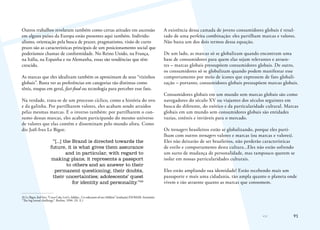 91
Outros trabalhos revelaram também como certas atitudes em ascensão
em alguns países da Europa estão presentes aqui também. Individu-
alismo, orientação pela busca de prazer, pragmatismo, visão de curto
prazo são as características principais de um posicionamento social que
poderíamos chamar de conformidade. No Reino Unido, na França,
na Itália, na Espanha e na Alemanha, essas são tendências que têm
crescido.
As marcas que eles idealizam também os aproximam de seus “vizinhos
globais”. Basta ver as preferências em categorias tão distintas como
tênis, roupas em geral, fast-food ou tecnologia para perceber esse fato.
Na verdade, trata-se de um processo cíclico, como a história do ovo
e da galinha. Por partilharem valores, eles acabam sendo atraídos
pelas mesmas marcas. E o inverso também: por partilharem o con-
sumo dessas marcas, eles acabam participando do mesmo universo
de valores que elas contêm e disseminam pelo mundo afora. Como
diz Joël-Ives Le Bigot:
“[...] the Brand is directed towards the
future, it is what gives them assurance
and in particular, with regard to
making plans; it represents a passport
to others and an answer to their
permanent questioning, their doubts,
their uncertainties; adolescents’ quest
for identity and personality.”26
26	Le Bigot, Jöel-Ives. “Coca-Cola, Levi’s, Adidas... Co-educators of our children” [tradução] ESOMAR. Seminário
“The big brand challenge”. Berlim, 1996. (N. E.)
A existência dessa camada de jovens consumidores globais é resul-
tado de uma perfeita combinação: eles partilham marcas e valores.
Não basta um dos dois termos dessa equação.
De um lado, as marcas só se globalizam quando encontram uma
base de consumidores para quem elas sejam relevantes e atraen-
tes – marcas globais pressupõem consumidores globais. De outro,
os consumidores só se globalizam quando podem manifestar esse
comportamento por meio de ícones que expressem de fato globali-
zação – portanto, consumidores globais pressupõem marcas globais.
Consumidores globais em um mundo sem marcas globais são como
navegadores do século XV ou viajantes dos séculos seguintes em
busca do diferente, do exótico e da particularidade cultural. Marcas
globais em um mundo sem consumidores globais são entidades
vazias, estéreis e inviáveis para o mercado.
Os teenagers brasileiros estão se globalizando, porque eles parti-
lham com outros teenagers valores e marcas (ou marcas e valores).
Eles não deixarão de ser brasileiros, não perderão características
de estilo e comportamento desta cultura...Eles não estão sofrendo
um surto de mudança de personalidade, mas tampouco querem se
isolar em nossas particularidades culturais.
Eles estão ampliando sua identidade! Estão recebendo mais um
passaporte e mais uma cidadania, tão ampla quanto o planeta onde
vivem e tão atraente quanto as marcas que consomem.
 