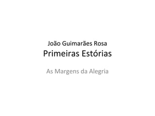 João Guimarães Rosa
Primeiras Estórias
As Margens da Alegria
 