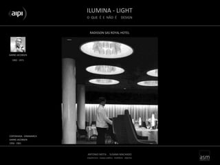 ILUMINA - LIGHT
O QUE É E NÃO É DESIGN
ANTONIO MOTA . SUSANA MACHADO
arquitectura . espaço público . mobiliário . objectos
RADISSON SAS ROYAL HOTEL
AARNE JACOBSEN
COPENHAGA - DINAMARCA
AARNE JACOBSEN
1956 - 1961
1902 - 1971
 