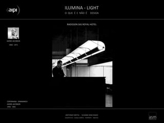 ILUMINA - LIGHT
O QUE É E NÃO É DESIGN
ANTONIO MOTA . SUSANA MACHADO
arquitectura . espaço público . mobiliário . objectos
AARNE JACOBSEN
COPENHAGA - DINAMARCA
AARNE JACOBSEN
1956 - 1961
1902 - 1971
RADISSON SAS ROYAL HOTEL
 
