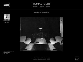 ILUMINA - LIGHT
O QUE É E NÃO É DESIGN
ANTONIO MOTA . SUSANA MACHADO
arquitectura . espaço público . mobiliário . objectos
AARNE JACOBSEN
COPENHAGA - DINAMARCA
AARNE JACOBSEN
1956 - 1961
1902 - 1971
RADISSON SAS ROYAL HOTEL
 