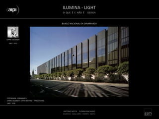 ILUMINA - LIGHT
O QUE É E NÃO É DESIGN
ANTONIO MOTA . SUSANA MACHADO
arquitectura . espaço público . mobiliário . objectos
BANCO NACIONAL DA DINAMARCA
AARNE JACOBSEN
COPENHAGA - DINAMARCA
AARNE JACOBSEN + OTTO WEITING + HANS DISSING
1965 - 1978
1902 - 1971
 