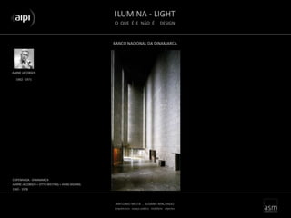 ILUMINA - LIGHT
O QUE É E NÃO É DESIGN
ANTONIO MOTA . SUSANA MACHADO
arquitectura . espaço público . mobiliário . objectos
BANCO NACIONAL DA DINAMARCA
AARNE JACOBSEN
COPENHAGA - DINAMARCA
AARNE JACOBSEN + OTTO WEITING + HANS DISSING
1965 - 1978
1902 - 1971
 