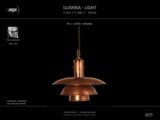 ILUMINA - LIGHT
O QUE É E NÃO É DESIGN
ANTONIO MOTA . SUSANA MACHADO
arquitectura . espaço público . mobiliário . objectos
PH 1 – LATÃO – ORIGINAL
POUL HENINGSEN
COPENHAGA - DINAMARCA
LOUIS POULSEN LIGHTING
1894 - 1964
 