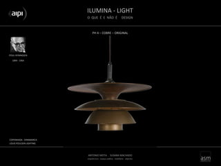 ILUMINA - LIGHT
O QUE É E NÃO É DESIGN
ANTONIO MOTA . SUSANA MACHADO
arquitectura . espaço público . mobiliário . objectos
PH 4 – COBRE – ORIGINAL
POUL HENINGSEN
COPENHAGA - DINAMARCA
LOUIS POULSEN LIGHTING
1894 - 1964
 